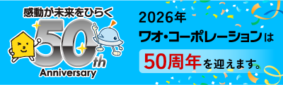 2026年ワオ・コーポレーションは50周年を迎えます。